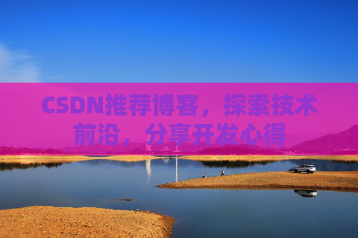 CSDN推荐博客，探索技术前沿，分享开发心得